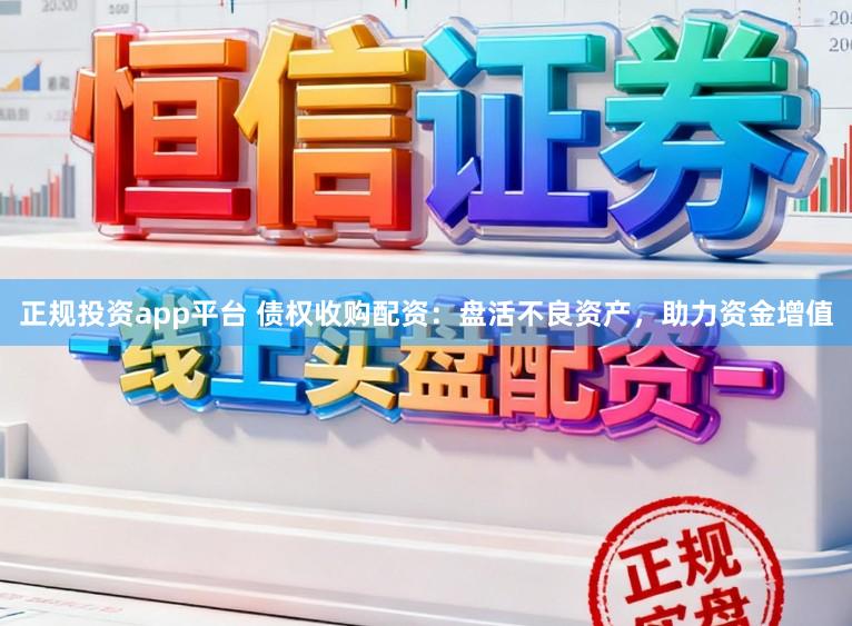 正规投资app平台 债权收购配资：盘活不良资产，助力资金增值