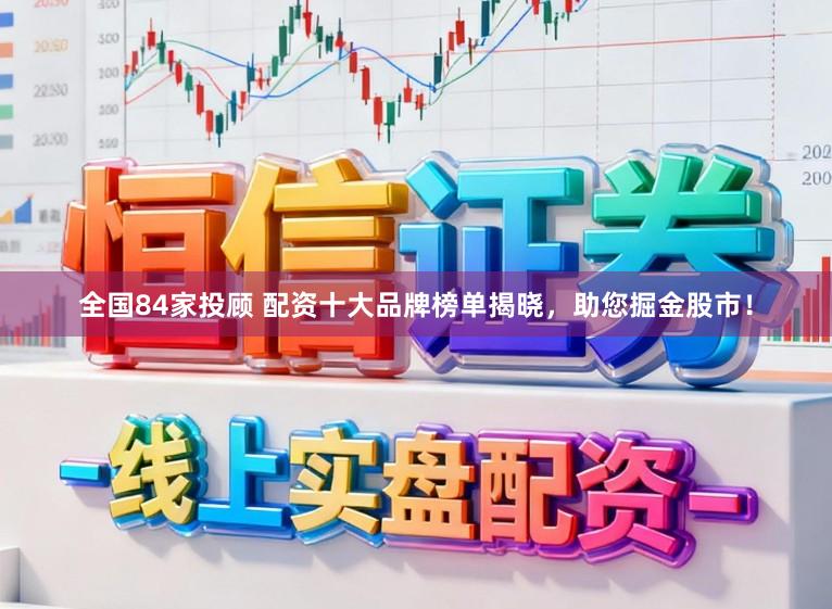 全国84家投顾 配资十大品牌榜单揭晓，助您掘金股市！