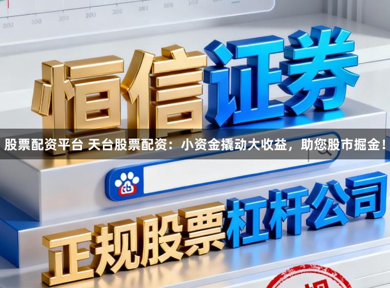 股票配资平台 天台股票配资：小资金撬动大收益，助您股市掘金！