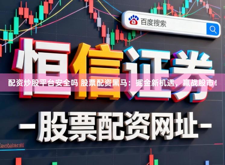 配资炒股平台安全吗 股票配资黑马：掘金新机遇，赢战股市！