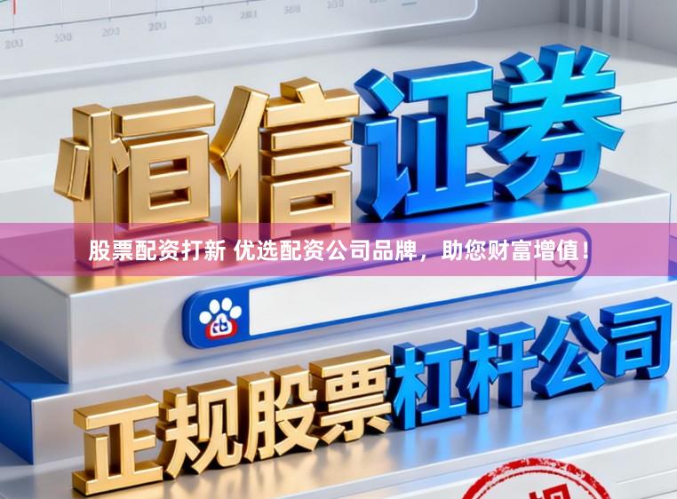 股票配资打新 优选配资公司品牌，助您财富增值！
