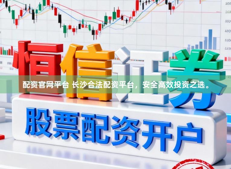 配资官网平台 长沙合法配资平台，安全高效投资之选。