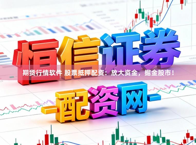 期货行情软件 股票抵押配资:放大资金,掘金股市!