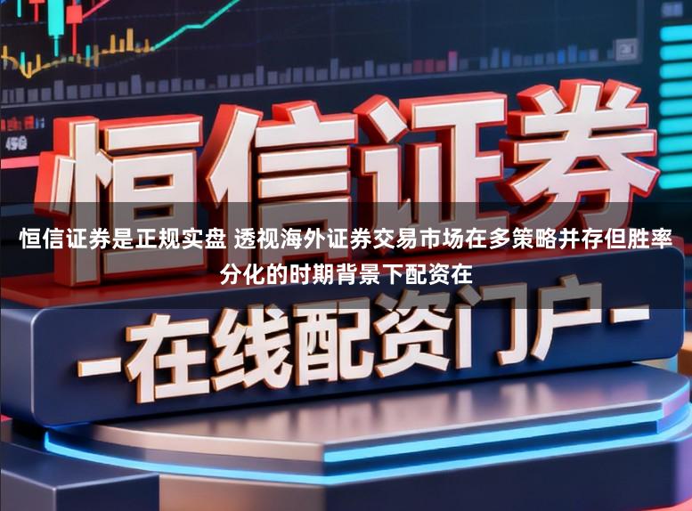 恒信证券是正规实盘 透视海外证券交易市场在多策略并存但胜率分化的时期背景下配资在