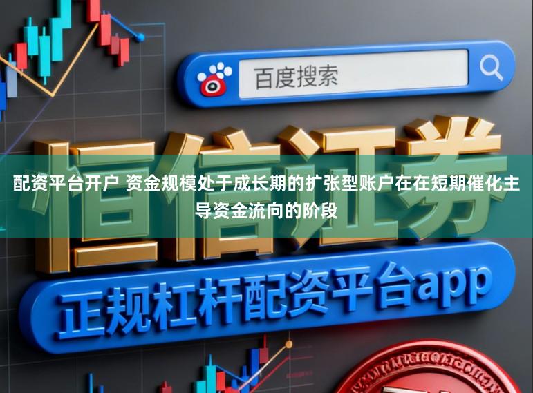 配资平台开户 资金规模处于成长期的扩张型账户在在短期催化主导资金流向的阶段