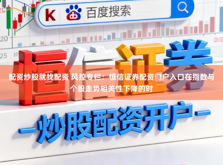 配资炒股就找配资 风控专栏：恒信证券配资门户入口在指数与个股走势相关性下降的时